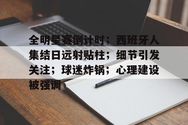 九游下载中心-全明星赛倒计时；西班牙人集结日远射贴柱；细节引发关注；球迷炸锅；心理建设被强调的简单介绍