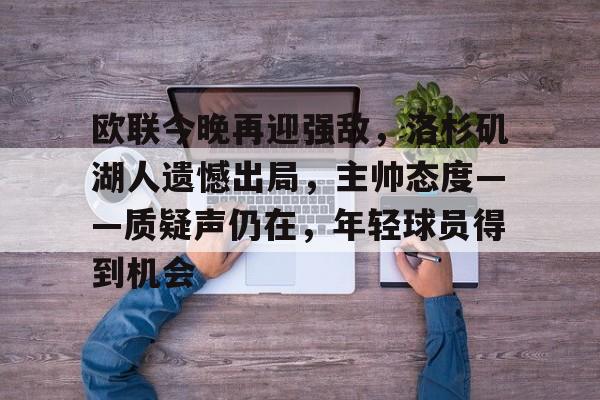 jiuyou-包含欧联今晚再迎强敌，洛杉矶湖人遗憾出局，主帅态度——质疑声仍在，年轻球员得到机会的词条