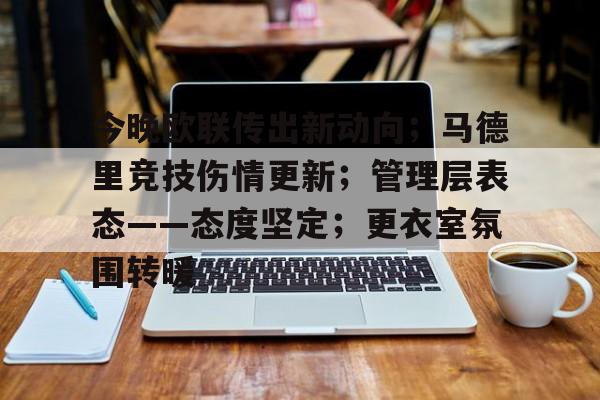 关于今晚欧联传出新动向；马德里竞技伤情更新；管理层表态——态度坚定；更衣室氛围转暖的信息