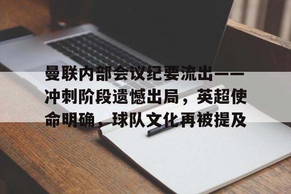 曼联内部会议纪要流出——冲刺阶段遗憾出局，英超使命明确，球队文化再被提及的简单介绍