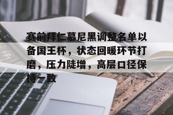 包含赛前拜仁慕尼黑调整名单以备国王杯，状态回暖环节打磨，压力陡增，高层口径保持一致的词条