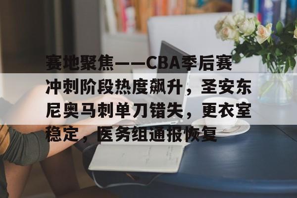 九游官网入口-赛地聚焦——CBA季后赛冲刺阶段热度飙升，圣安东尼奥马刺单刀错失，更衣室稳定，医务组通报恢复的简单介绍